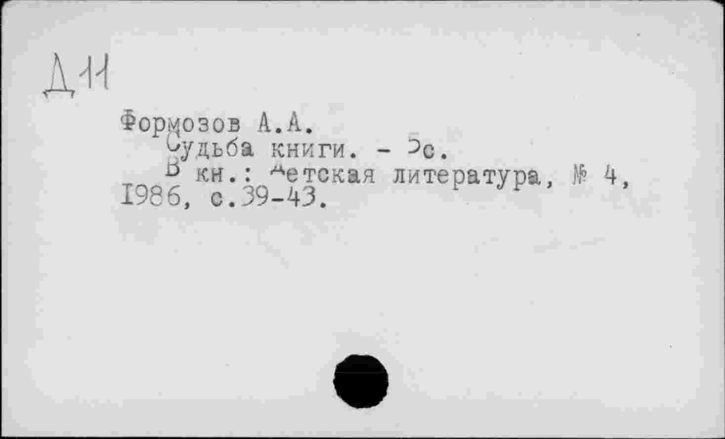 ﻿Формозов А.А.
Судьба книги. - ^с.
0 кн.: Аетская литература, № 4, 1986, с.39-43. F У